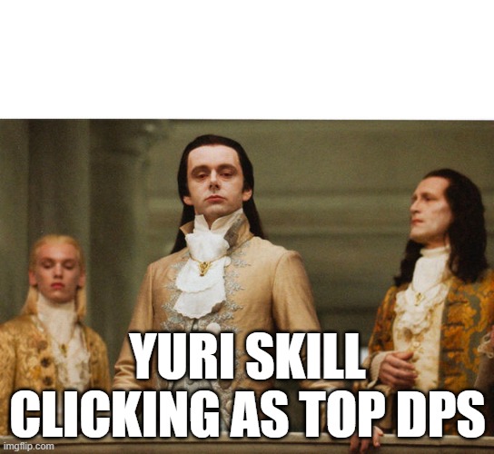 Judgemental Volturi | YURI SKILL CLICKING AS TOP DPS | image tagged in judgemental volturi | made w/ Imgflip meme maker