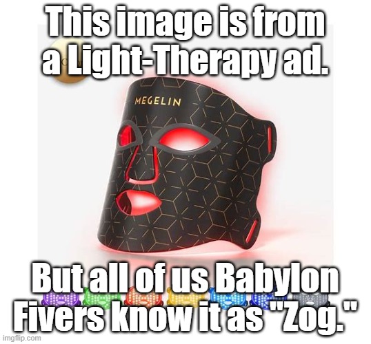 Zog! | This image is from a Light-Therapy ad. But all of us Babylon Fivers know it as "Zog." | image tagged in babylon 5 | made w/ Imgflip meme maker