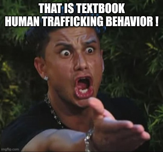 situation | THAT IS TEXTBOOK HUMAN TRAFFICKING BEHAVIOR ! | image tagged in situation | made w/ Imgflip meme maker