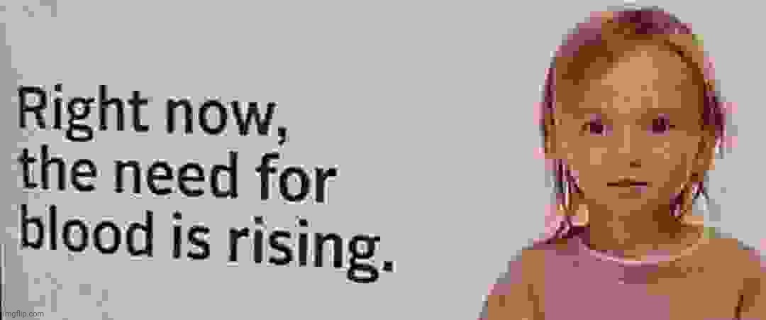 The need for blood is rising | image tagged in the need for blood is rising | made w/ Imgflip meme maker