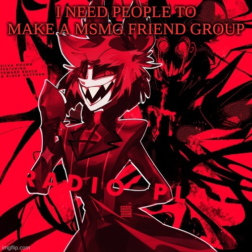 m | I NEED PEOPLE TO MAKE A MSMG FRIEND GROUP | image tagged in m | made w/ Imgflip meme maker