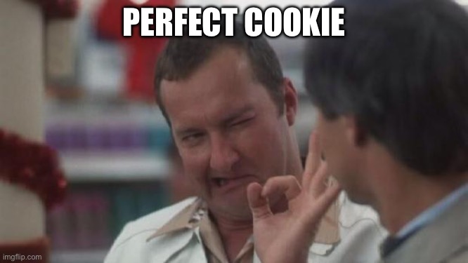 Real Nice - Christmas Vacation | PERFECT COOKIE | image tagged in real nice - christmas vacation | made w/ Imgflip meme maker