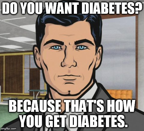Archer Meme | DO YOU WANT DIABETES? BECAUSE THAT'S HOW YOU GET DIABETES. | image tagged in memes,archer | made w/ Imgflip meme maker