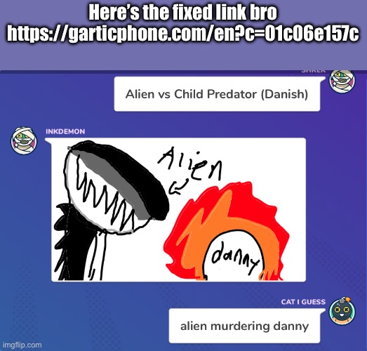 Here’s the fixed link bro https://garticphone.com/en?c=01c06e157c | made w/ Imgflip meme maker