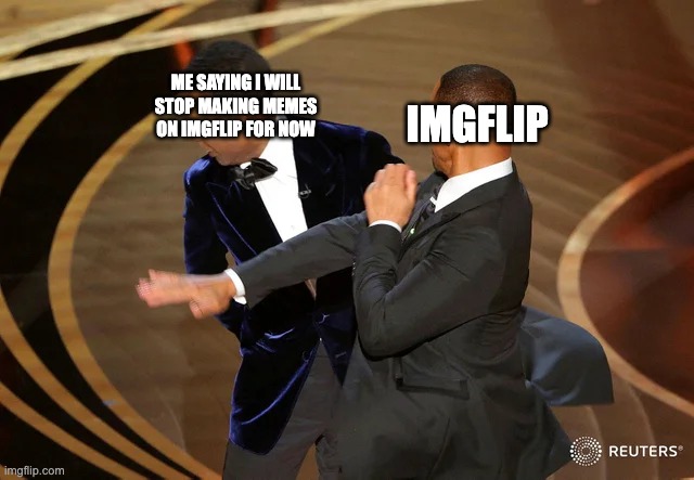 Will Smith punching Chris Rock | IMGFLIP; ME SAYING I WILL STOP MAKING MEMES ON IMGFLIP FOR NOW | image tagged in will smith punching chris rock | made w/ Imgflip meme maker