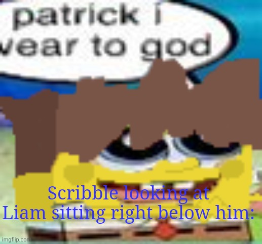 I meant Shiver | Scribble looking at Liam sitting right below him: | image tagged in mex spongebob | made w/ Imgflip meme maker
