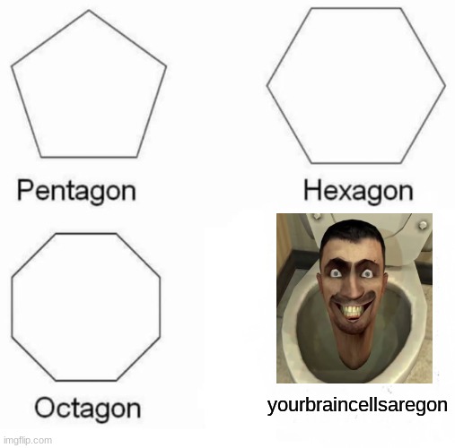 Pentagon Hexagon Octagon Meme | yourbraincellsaregon | image tagged in memes,pentagon hexagon octagon | made w/ Imgflip meme maker