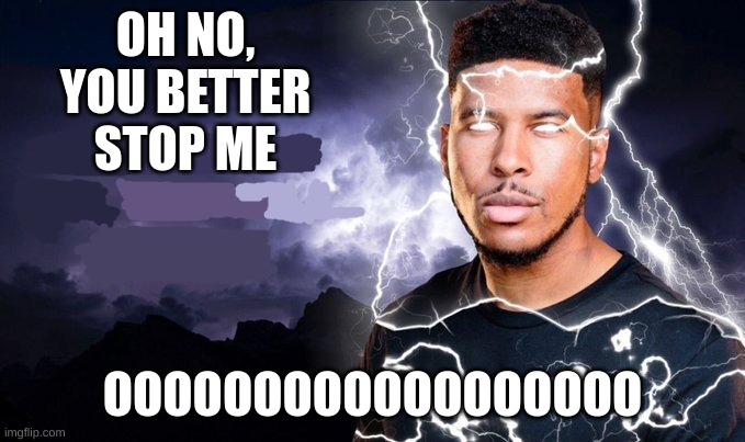 You should kill yourself NOW! | OH NO, YOU BETTER STOP ME OOOOOOOOOOOOOOOOOO | image tagged in you should kill yourself now | made w/ Imgflip meme maker