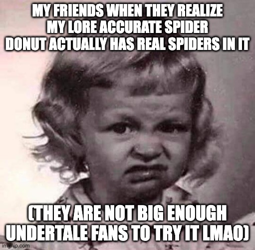 ugh | MY FRIENDS WHEN THEY REALIZE MY LORE ACCURATE SPIDER DONUT ACTUALLY HAS REAL SPIDERS IN IT; (THEY ARE NOT BIG ENOUGH UNDERTALE FANS TO TRY IT LMAO) | image tagged in ugh,spider,spider donut,muffet,undertale,cooking | made w/ Imgflip meme maker