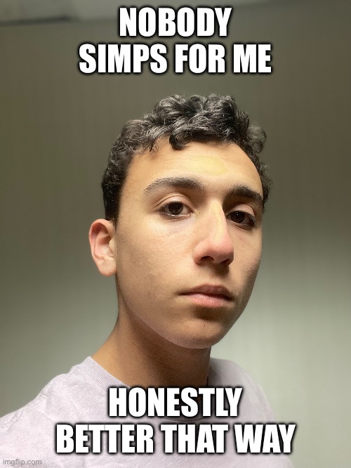 NOBODY SIMPS FOR ME; HONESTLY BETTER THAT WAY | made w/ Imgflip meme maker