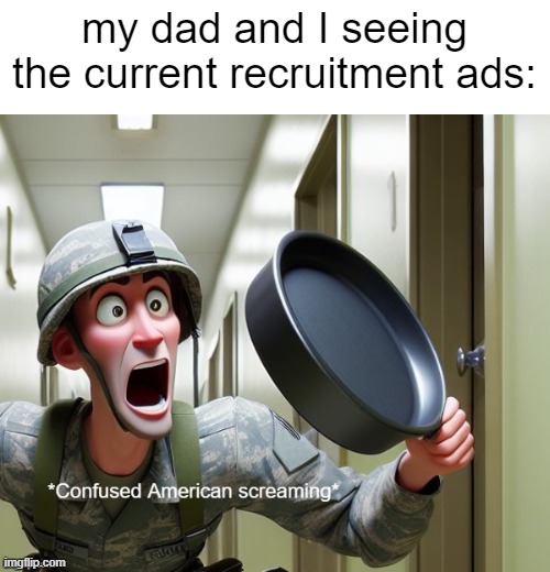 why is it focused more on her two moms than her working on artillery????? | my dad and I seeing the current recruitment ads: | image tagged in confused screaming us soldier version,confused screaming,why,military,memes,funny | made w/ Imgflip meme maker