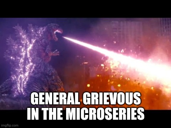 godzilla | GENERAL GRIEVOUS IN THE MICROSERIES | image tagged in godzilla | made w/ Imgflip meme maker