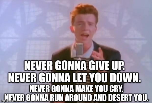 Rick Astley | NEVER GONNA MAKE YOU CRY. NEVER GONNA RUN AROUND AND DESERT YOU. NEVER GONNA GIVE UP. NEVER GONNA LET YOU DOWN. | image tagged in rick astley | made w/ Imgflip meme maker