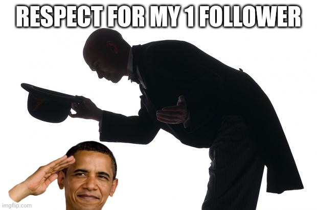 respect | RESPECT FOR MY 1 FOLLOWER | image tagged in respect | made w/ Imgflip meme maker