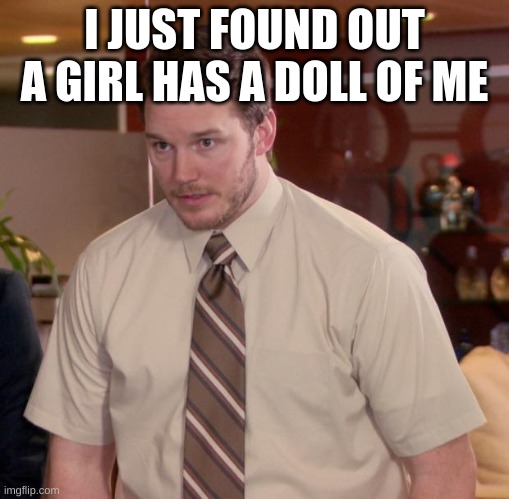 m | I JUST FOUND OUT A GIRL HAS A DOLL OF ME | image tagged in memes,afraid to ask andy,m | made w/ Imgflip meme maker