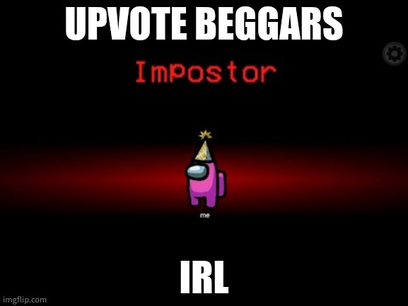 Impostor | UPVOTE BEGGARS; IRL | image tagged in impostor | made w/ Imgflip meme maker