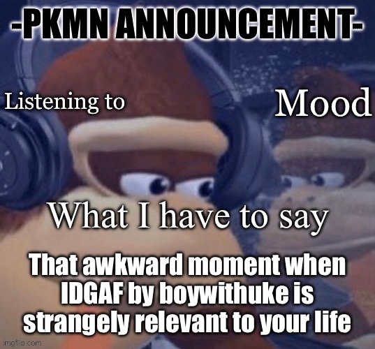 It’s a banger, check it out | That awkward moment when IDGAF by boywithuke is strangely relevant to your life | image tagged in pkmn announcement | made w/ Imgflip meme maker