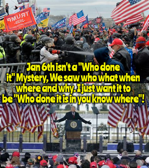 Trump is bombing in court | Jan 6th isn't a "Who done it" Mystery, We saw who what when where and why. I just want it to be "Who done it is in you know where"! | image tagged in prison time,guilty,felon,convict,trump,court loser | made w/ Imgflip meme maker
