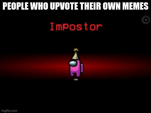 Impostor | PEOPLE WHO UPVOTE THEIR OWN MEMES | image tagged in impostor | made w/ Imgflip meme maker