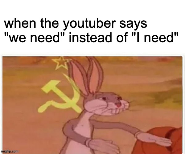 every minecraft youtuber be like | when the youtuber says "we need" instead of "I need" | image tagged in communist bugs bunny | made w/ Imgflip meme maker