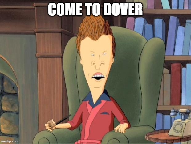 Come to butthead | COME TO DOVER | image tagged in come to butthead | made w/ Imgflip meme maker