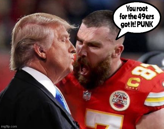 Anti-Midas touch | You root for the 49ers got it! PUNK | image tagged in travis celce,trump,super bowl 58,maga moron,kc chiefs,punk | made w/ Imgflip meme maker