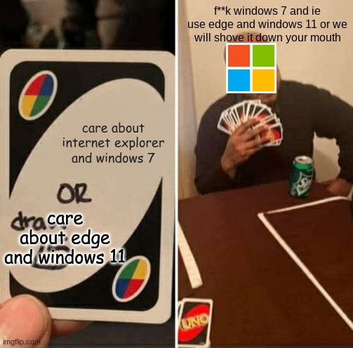 Microsoft In A Nutshell #2 | f**k windows 7 and ie use edge and windows 11 or we will shove it down your mouth; care about internet explorer and windows 7; care about edge and windows 11 | image tagged in memes,uno draw 25 cards | made w/ Imgflip meme maker