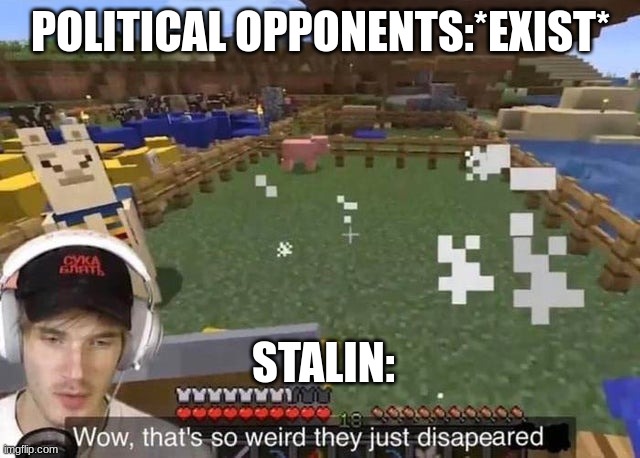 Stalin's political opponents | POLITICAL OPPONENTS:*EXIST*; STALIN: | image tagged in they just disappeared | made w/ Imgflip meme maker