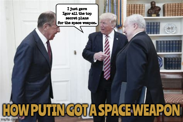 Russian Space Weapon | I just gave Igor all the top secret plans for the space weapon. HOW PUTIN GOT A SPACE WEAPON | image tagged in trump traitor,maga meathead,russia 1st,putin,space force,igor | made w/ Imgflip meme maker