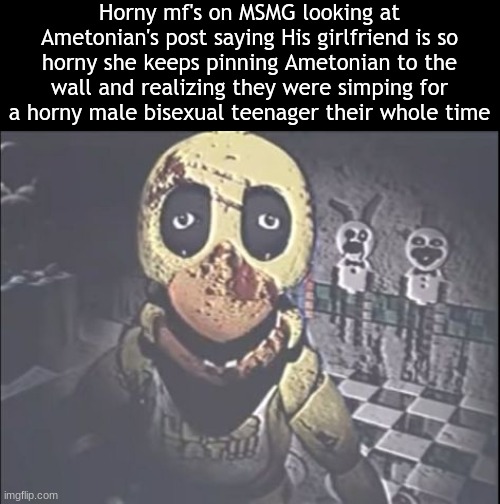 scary chica | Horny mf's on MSMG looking at Ametonian's post saying His girlfriend is so horny she keeps pinning Ametonian to the wall and realizing they were simping for a horny male bisexual teenager their whole time | image tagged in scary chica | made w/ Imgflip meme maker