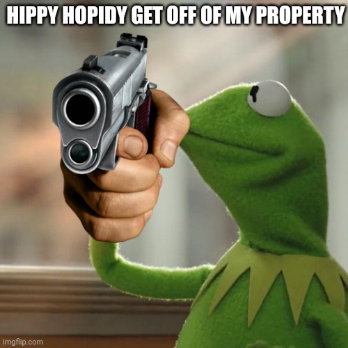 Uhhh | HIPPY HOPIDY GET OFF OF MY PROPERTY | image tagged in memes,but that's none of my business,kermit the frog | made w/ Imgflip meme maker