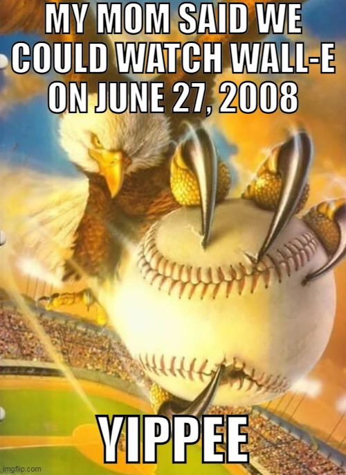 Eagle Holding Baseball | MY MOM SAID WE COULD WATCH WALL-E ON JUNE 27, 2008; YIPPEE | image tagged in eagle holding baseball | made w/ Imgflip meme maker