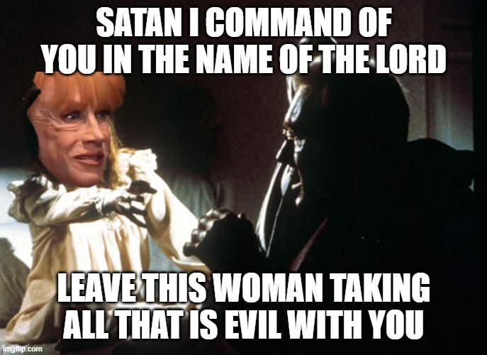 SATAN I COMMAND OF YOU IN THE NAME OF THE LORD; LEAVE THIS WOMAN TAKING ALL THAT IS EVIL WITH YOU | made w/ Imgflip meme maker