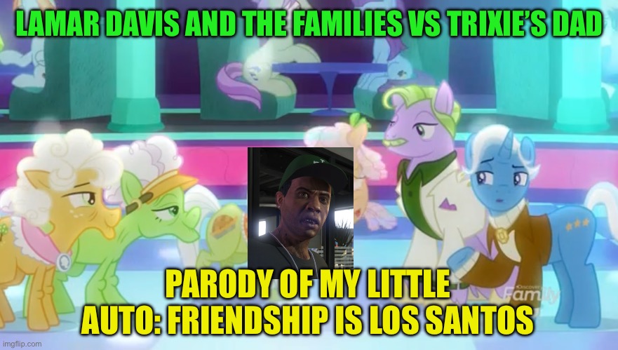 Parody of My little auto: Friendship Is Los Santos | LAMAR DAVIS AND THE FAMILIES VS TRIXIE’S DAD; PARODY OF MY LITTLE AUTO: FRIENDSHIP IS LOS SANTOS | image tagged in lamar davis,gta 5,my little pony friendship is magic,memes | made w/ Imgflip meme maker