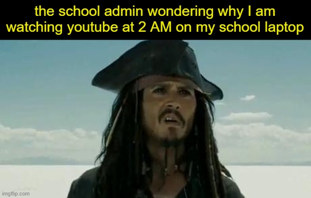 jack sparrow | the school admin wondering why I am watching youtube at 2 AM on my school laptop | image tagged in captain jack sparrow,confused,pirates of the caribbean | made w/ Imgflip meme maker