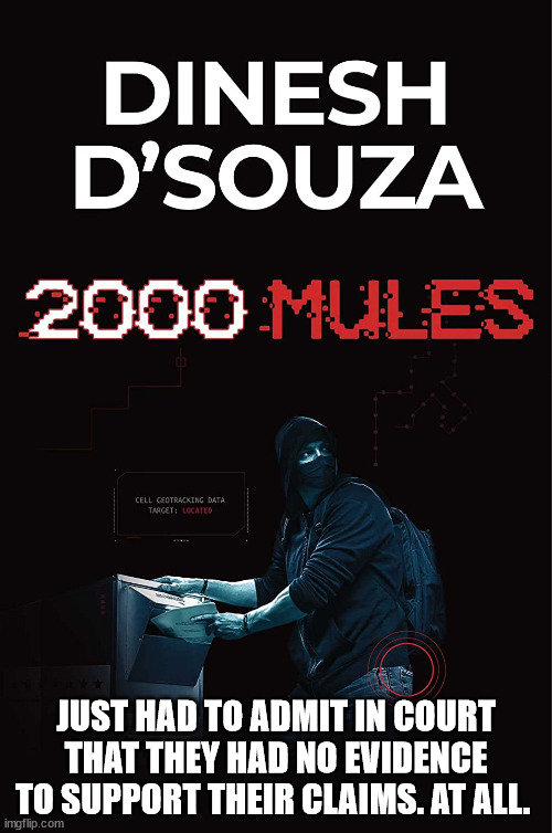 I'm shocked. SHOCKED. | JUST HAD TO ADMIT IN COURT THAT THEY HAD NO EVIDENCE TO SUPPORT THEIR CLAIMS. AT ALL. | image tagged in dinesh d souza 2000 mules | made w/ Imgflip meme maker