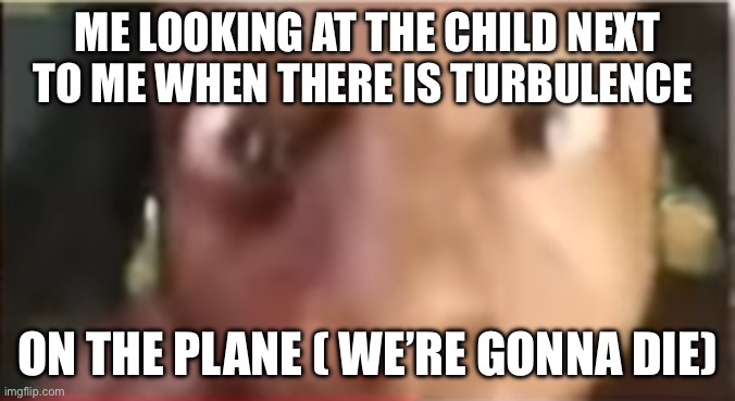 IShowSpeed getting close | ME LOOKING AT THE CHILD NEXT TO ME WHEN THERE IS TURBULENCE; ON THE PLANE ( WE’RE GONNA DIE) | image tagged in ishowspeed getting close | made w/ Imgflip meme maker