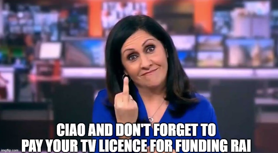 CIAO AND DON'T FORGET TO PAY YOUR TV LICENCE FOR FUNDING RAI | image tagged in bbc,rai | made w/ Imgflip meme maker