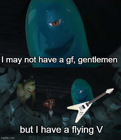 I may not have a gf, gentlemen but I have a flying V | I may not have a gf, gentlemen; but I have a flying V | image tagged in guitar,music,rock music,heavy metal,thrash metal | made w/ Imgflip meme maker