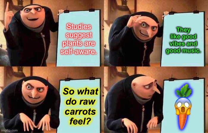 Food for thought… T_T; | Studies suggest plants are self-aware. They like good vibes and good music. 🥕; So what
do raw
carrots feel? 😱 | image tagged in memes,gru's plan,food for thought,philosophy,food memes,internal screaming | made w/ Imgflip meme maker