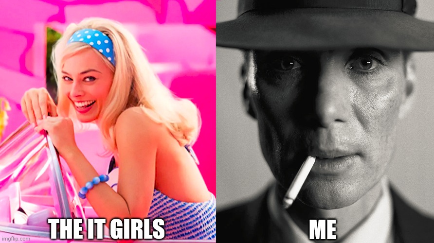 Barbie vs Oppenheimer | THE IT GIRLS; ME | image tagged in barbie vs oppenheimer | made w/ Imgflip meme maker