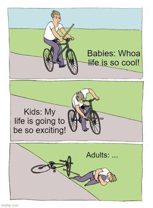 baby vs kid vs adult | Babies: Whoa life is so cool! Kids: My life is going to be so exciting! Adults: ... | image tagged in memes,bike fall,relatable,life,life sucks | made w/ Imgflip meme maker