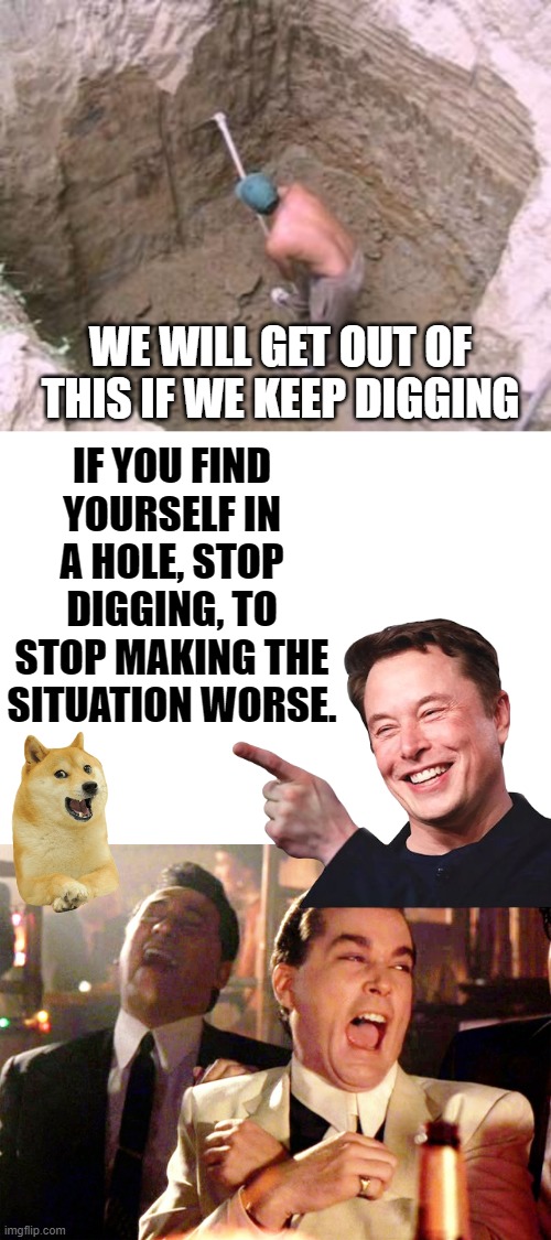hole digging meme boomer memes | WE WILL GET OUT OF THIS IF WE KEEP DIGGING; IF YOU FIND YOURSELF IN A HOLE, STOP DIGGING, TO STOP MAKING THE SITUATION WORSE. | image tagged in digging a large hole,memes,good fellas hilarious | made w/ Imgflip meme maker