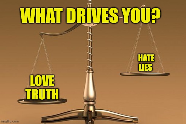 Scales | WHAT DRIVES YOU? HATE
LIES; LOVE
TRUTH | image tagged in scales | made w/ Imgflip meme maker