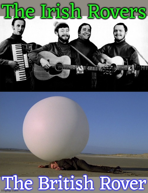 The band is from Canada though. | The Irish Rovers; The British Rover | image tagged in the prisoner,celtics,music,bbc,television series | made w/ Imgflip meme maker