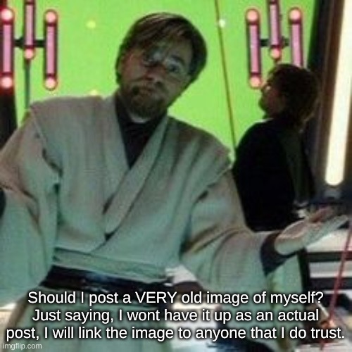 When you know X is about to do it again | Should I post a VERY old image of myself? Just saying, I wont have it up as an actual post, I will link the image to anyone that I do trust. | image tagged in when you know x is about to do it again | made w/ Imgflip meme maker