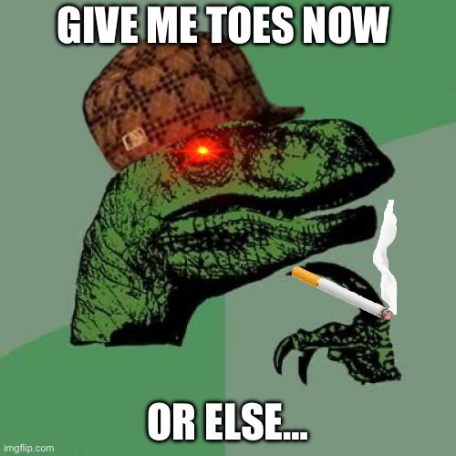 Philosoraptor | GIVE ME TOES NOW; OR ELSE… | image tagged in memes,philosoraptor | made w/ Imgflip meme maker