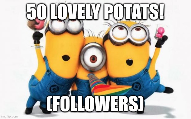 Minions Yay | 50 LOVELY POTATS! (FOLLOWERS) | image tagged in minions yay | made w/ Imgflip meme maker
