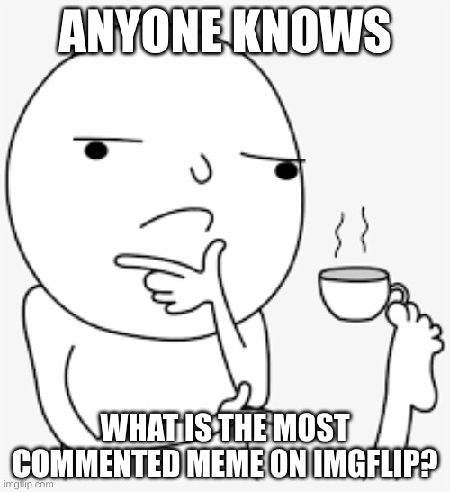 another question | ANYONE KNOWS; WHAT IS THE MOST COMMENTED MEME ON IMGFLIP? | image tagged in question,memes | made w/ Imgflip meme maker