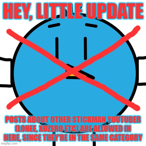HEY, LITTLE UPDATE; POSTS ABOUT OTHER STICKMAN YOUTUBER (LONEE, XOZERO ETC) ARE ALLOWED IN HERE, SINCE THEY'RE IN THE SAME CATEGORY | made w/ Imgflip meme maker